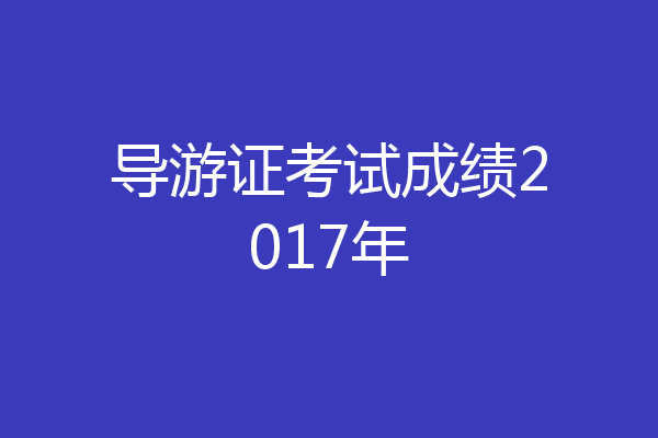 导游证考试成绩2017年