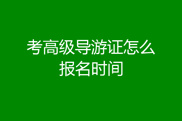 考高级导游证怎么报名时间