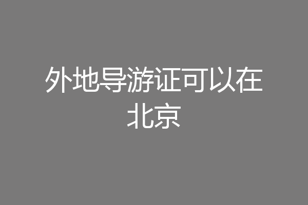外地导游证可以在北京