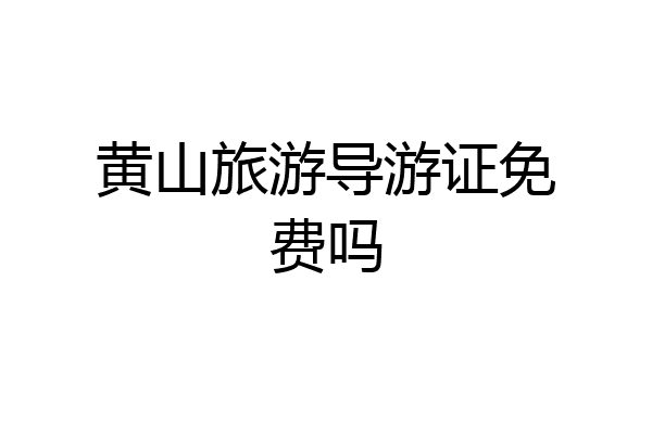 黄山旅游导游证免费吗