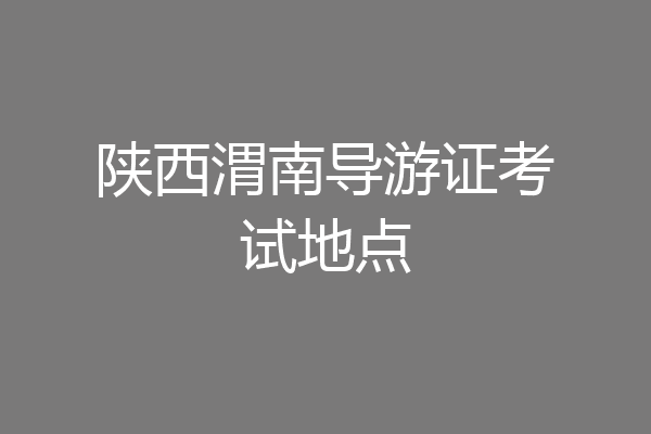 陕西渭南导游证考试地点