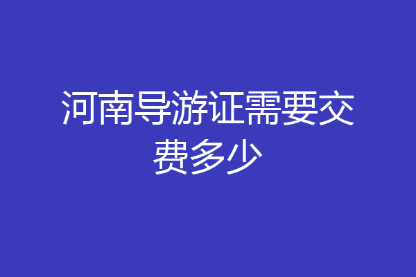 河南导游证需要交费多少