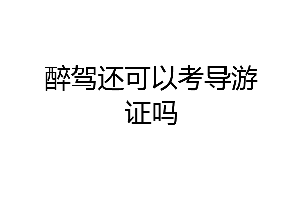 醉驾还可以考导游证吗
