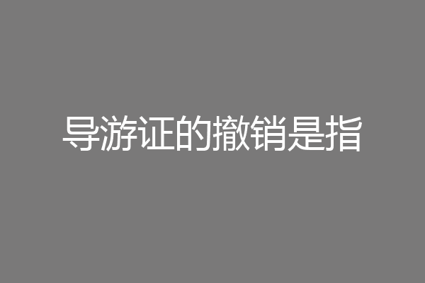 导游证的撤销是指