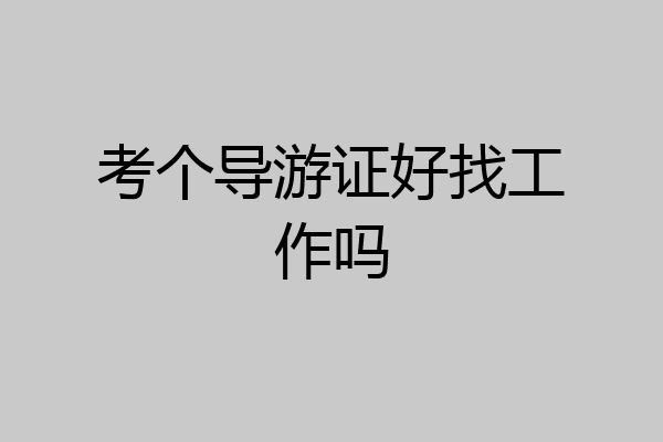 考个导游证好找工作吗