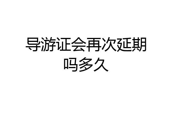 导游证会再次延期吗多久