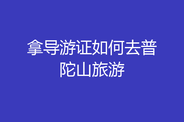 拿导游证如何去普陀山旅游