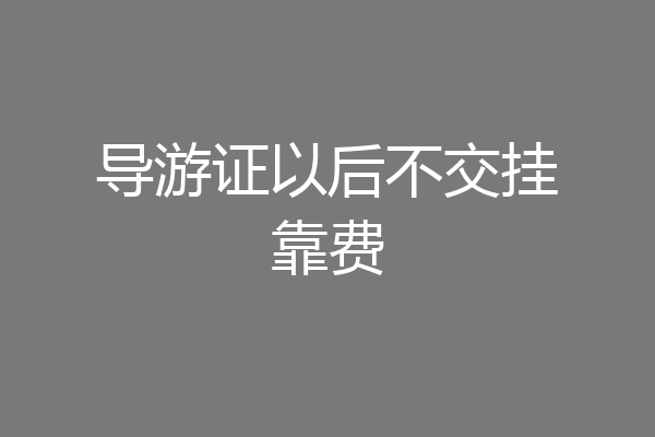 导游证以后不交挂靠费