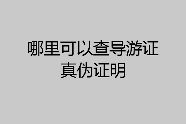 哪里可以查导游证真伪证明
