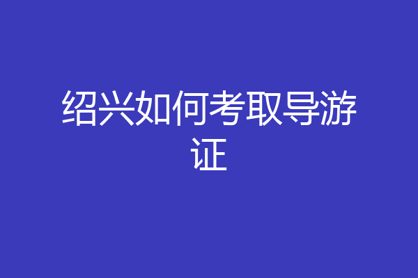 绍兴如何考取导游证