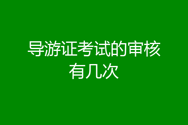 导游证考试的审核有几次