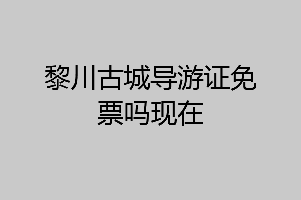 黎川古城导游证免票吗现在