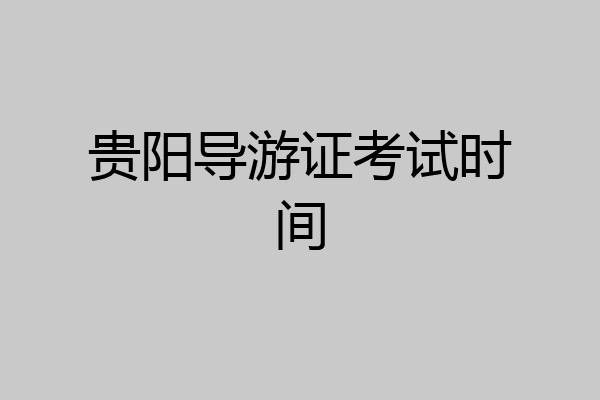 贵阳导游证考试时间