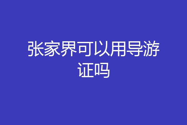 张家界可以用导游证吗
