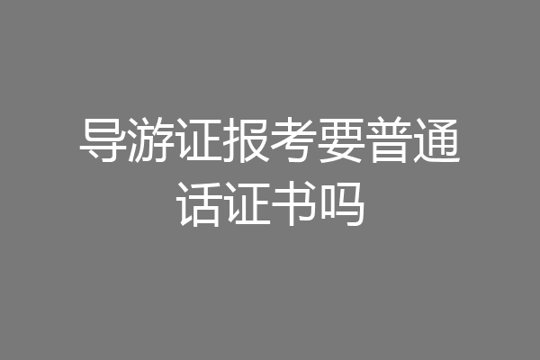 导游证报考要普通话证书吗