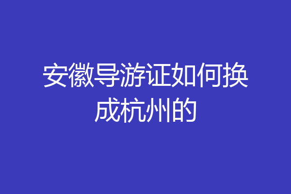 安徽导游证如何换成杭州的