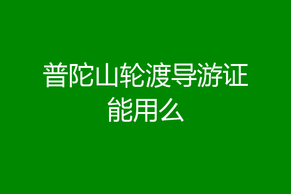 普陀山轮渡导游证能用么
