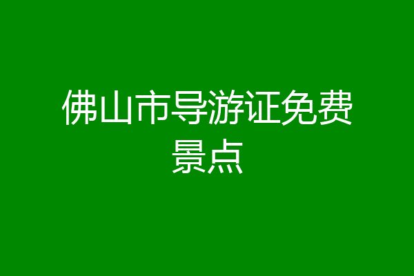 佛山市导游证免费景点