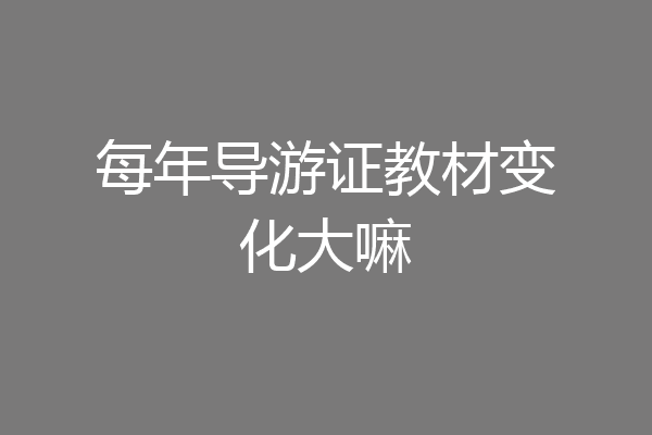 每年导游证教材变化大嘛