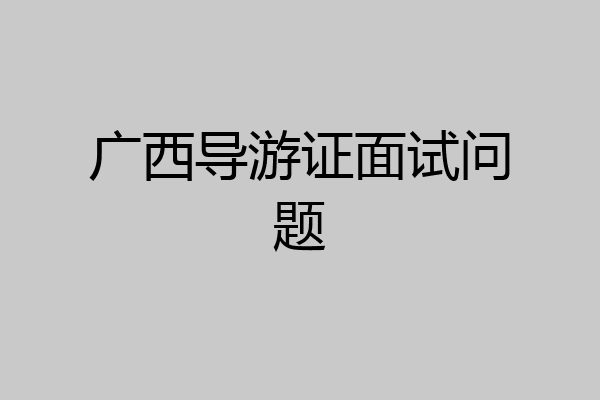 广西导游证面试问题