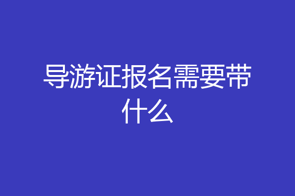 导游证报名需要带什么