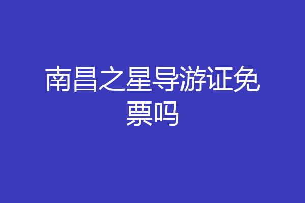 南昌之星导游证免票吗