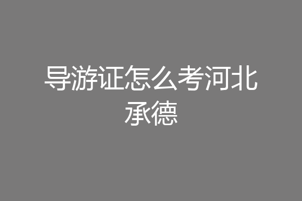导游证怎么考河北承德