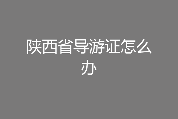 陕西省导游证怎么办