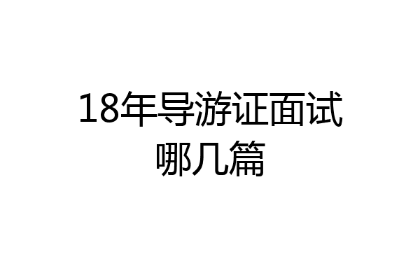 18年导游证面试哪几篇