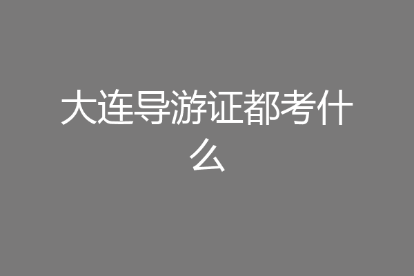 大连导游证都考什么