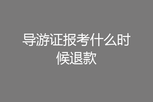 导游证报考什么时候退款
