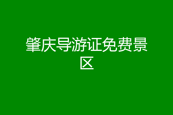肇庆导游证免费景区