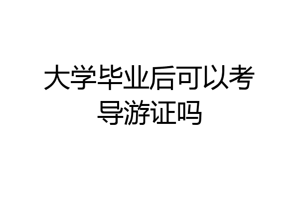 大学毕业后可以考导游证吗