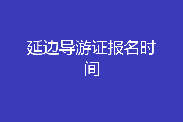 延边导游证报名时间