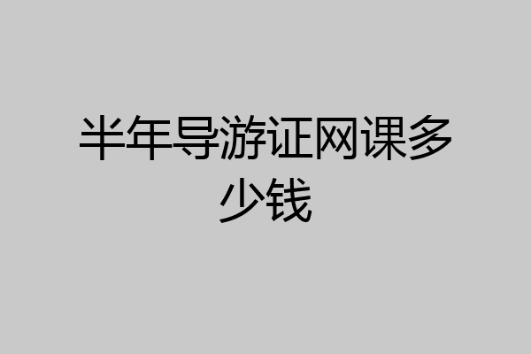 半年导游证网课多少钱
