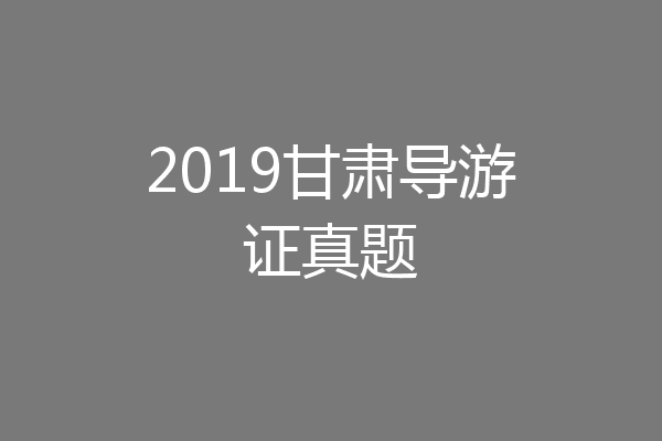 2019甘肃导游证真题