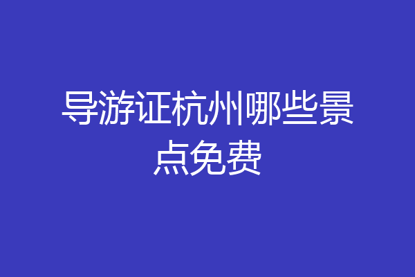 导游证杭州哪些景点免费