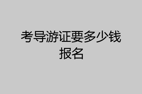 考导游证要多少钱报名