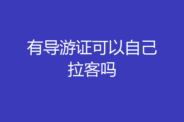 有导游证可以自己拉客吗