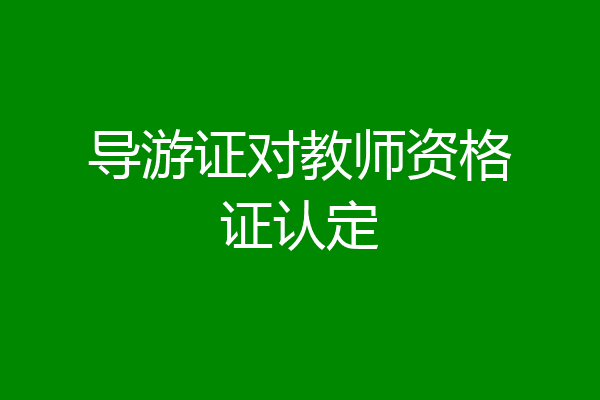 导游证对教师资格证认定