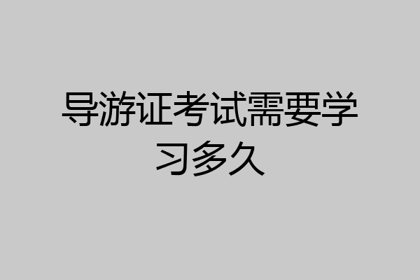 导游证考试需要学习多久
