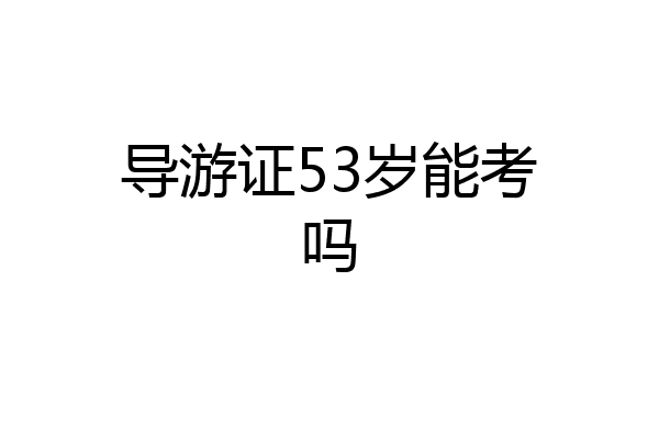 导游证53岁能考吗