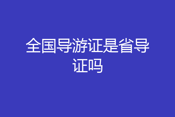 全国导游证是省导证吗
