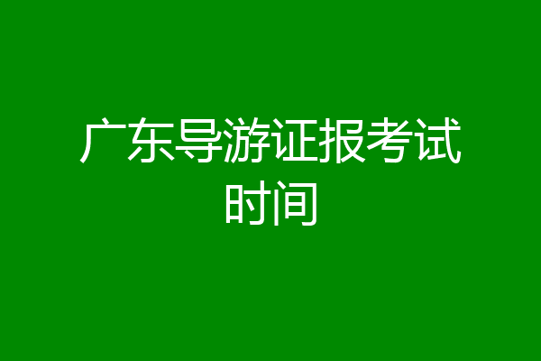 广东导游证报考试时间