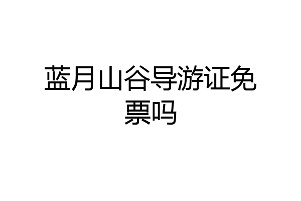 蓝月山谷导游证免票吗