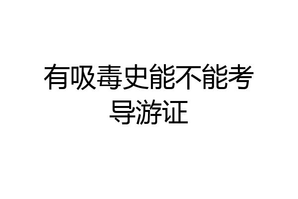 有吸毒史能不能考导游证