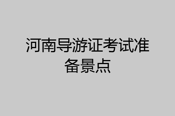 河南导游证考试准备景点
