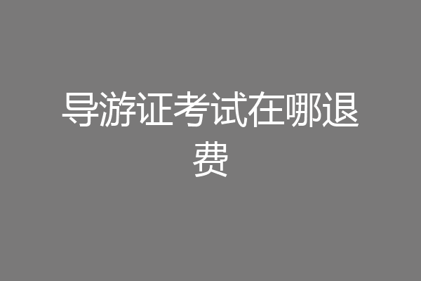 导游证考试在哪退费