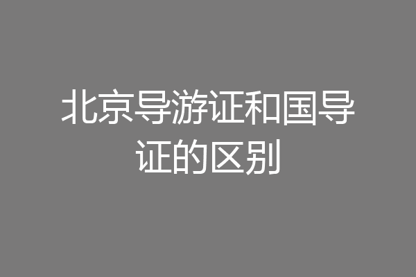 北京导游证和国导证的区别