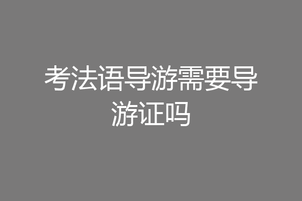 考法语导游需要导游证吗
